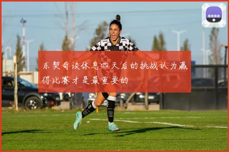 东契奇谈休息四天后的挑战认为赢得比赛才是最重要的