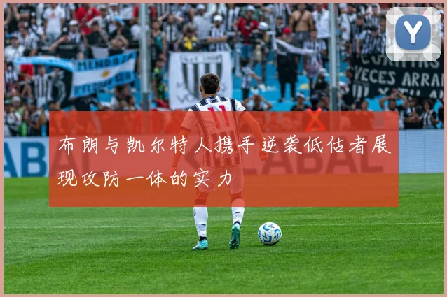 布朗与凯尔特人携手逆袭低估者展现攻防一体的实力