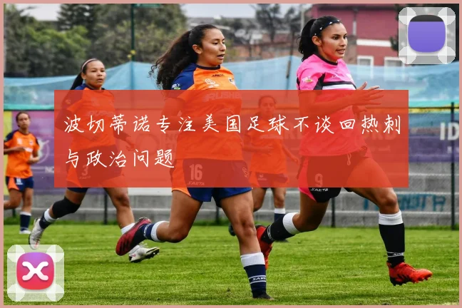 波切蒂诺专注美国足球不谈回热刺与政治问题