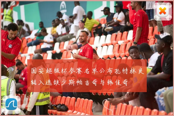 国安超级杯参赛名单公布孔特林良铭入选缺少斯帕吉奇与韩佳奇