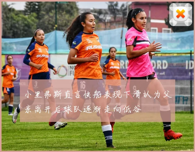 小里弗斯直言快船表现下滑认为父亲离开后球队逐渐走向低谷