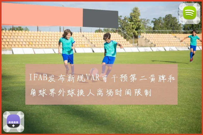 IFAB发布新规VAR可干预第二黄牌和角球界外球换人离场时间限制