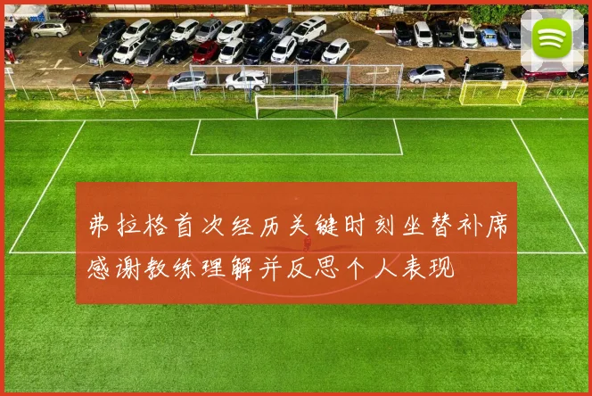 弗拉格首次经历关键时刻坐替补席感谢教练理解并反思个人表现