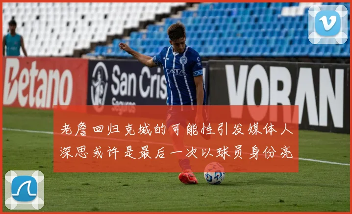 老詹回归克城的可能性引发媒体人深思或许是最后一次以球员身份亮相