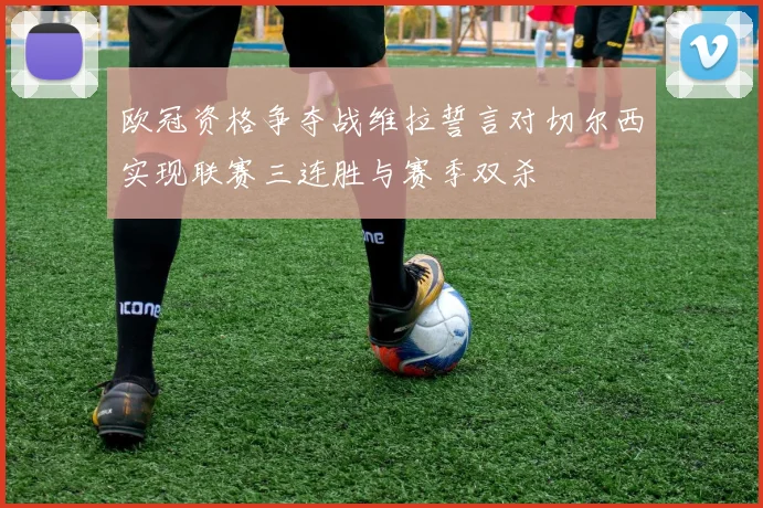 欧冠资格争夺战维拉誓言对切尔西实现联赛三连胜与赛季双杀