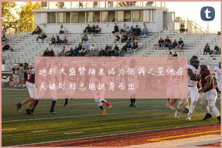 迪科夫盛赞梅里诺为低调之星他在关键时刻总能挺身而出