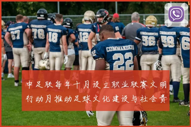 中足联每年十月设立职业联赛文明行动月推动足球文化建设与社会责任