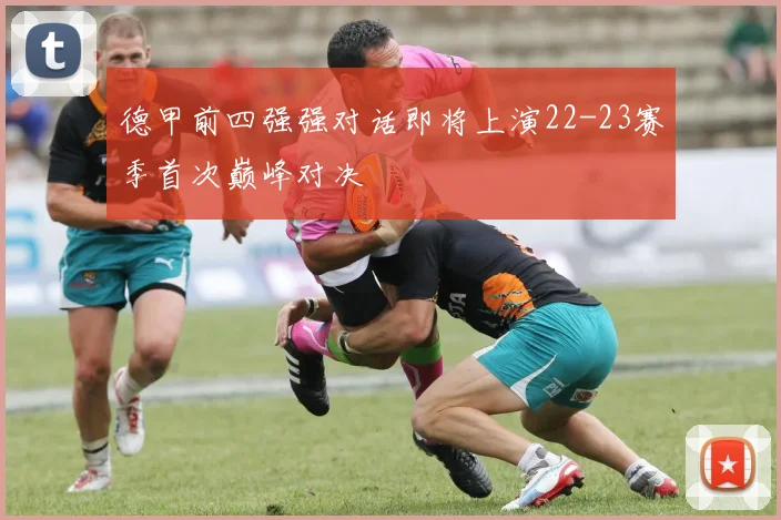 德甲前四强强对话即将上演22-23赛季首次巅峰对决