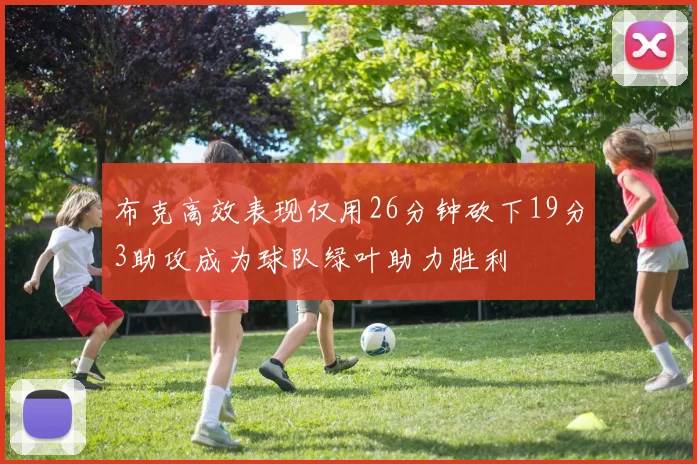 布克高效表现仅用26分钟砍下19分3助攻成为球队绿叶助力胜利