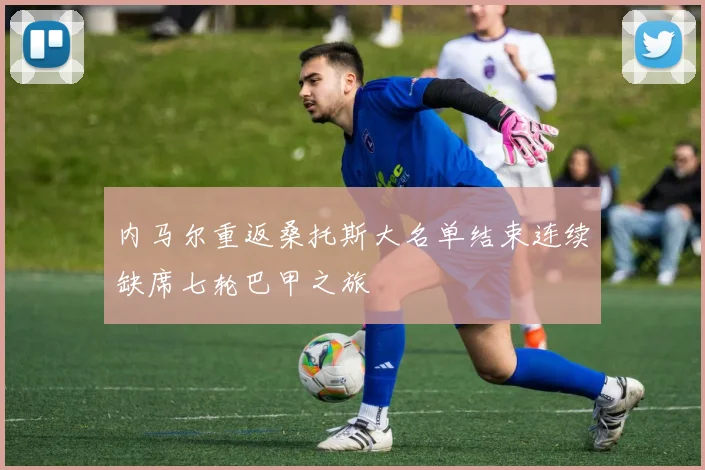 内马尔重返桑托斯大名单结束连续缺席七轮巴甲之旅