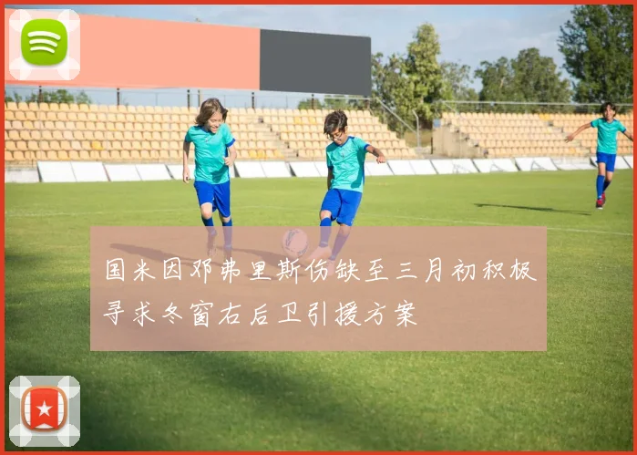 国米因邓弗里斯伤缺至三月初积极寻求冬窗右后卫引援方案