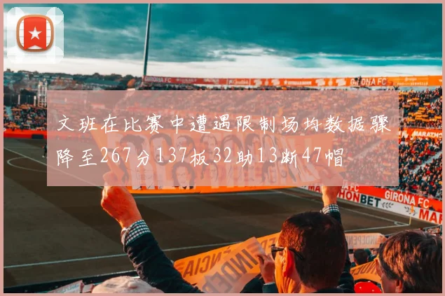 文班在比赛中遭遇限制场均数据骤降至267分137板32助13断47帽