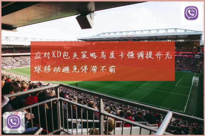 应对KD包夹策略乌度卡强调提升无球移动避免停滞不前