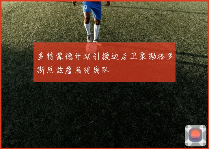 多特蒙德计划引援边后卫聚勒格罗斯厄兹詹或将离队