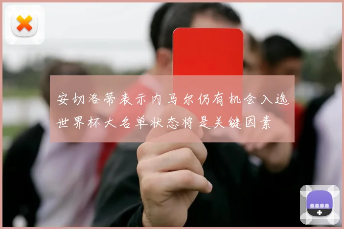 安切洛蒂表示内马尔仍有机会入选世界杯大名单状态将是关键因素