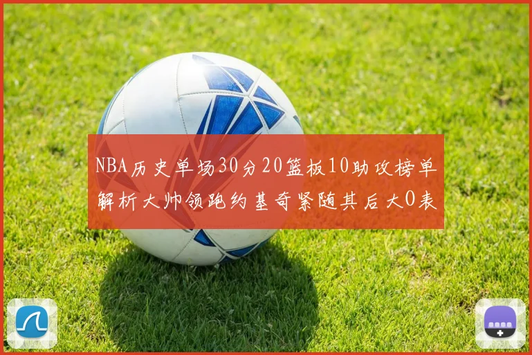 NBA历史单场30分20篮板10助攻榜单解析大帅领跑约基奇紧随其后大O表现不俗