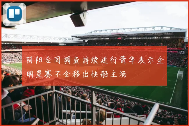 阴阳合同调查持续进行萧华表示全明星赛不会移出快船主场
