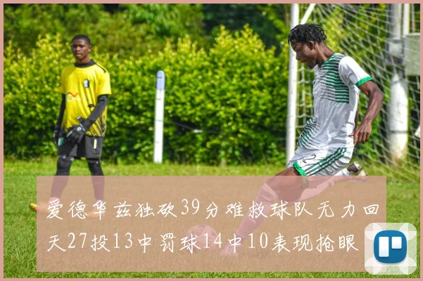 爱德华兹独砍39分难救球队无力回天27投13中罚球14中10表现抢眼
