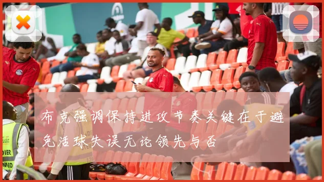 布克强调保持进攻节奏关键在于避免活球失误无论领先与否